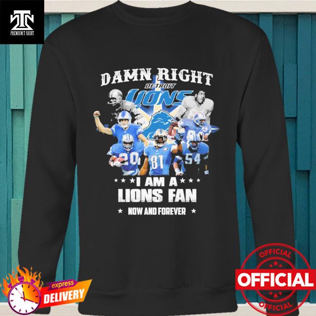 Damn right I am a Detroit Lions Fan now and forever shirt, hoodie, sweater,  long sleeve and tank top