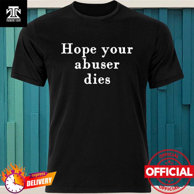 hope your abuser dies shirt